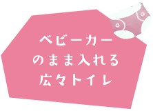 ベビーカーのまま入れる広々トイレ