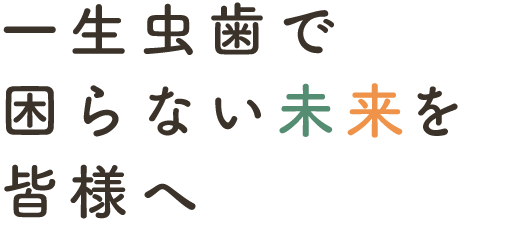 一生虫歯で困らない未来を、皆様へ