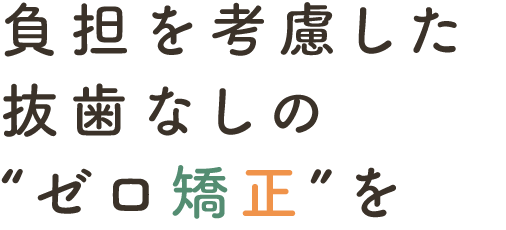 負担を考慮した抜歯なしの“ゼロ矯正”を