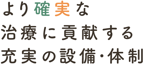 より確実な治療に貢献する充実の設備・体制