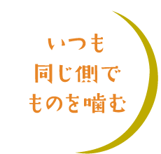 いつも同じ側でものを噛む